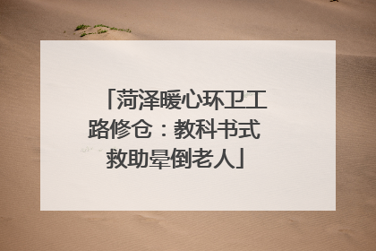 菏泽暖心环卫工路修仓：教科书式救助晕倒老人