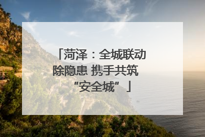 菏泽：全城联动除隐患 携手共筑“安全城”