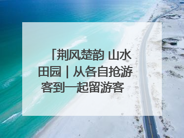 荆风楚韵 山水田园｜从各自抢游客到一起留游客 钟祥七村抱团解了“乡愁”添了“乡酬”