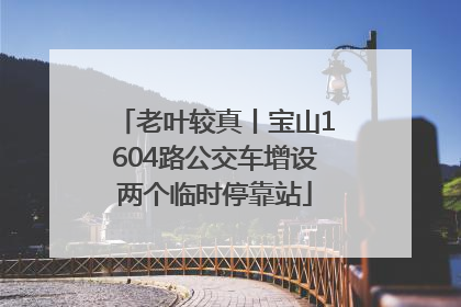老叶较真丨宝山1604路公交车增设两个临时停靠站