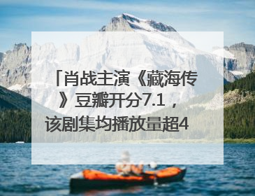 肖战主演《藏海传》豆瓣开分7.1，该剧集均播放量超4100万，远超第二名《折腰》