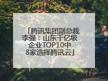 腾讯集团副总裁李强：山东千亿级企业TOP10中8家选择腾讯云