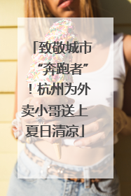 致敬城市“奔跑者”！杭州为外卖小哥送上夏日清凉