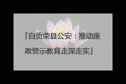 自贡荣县公安：推动廉政警示教育走深走实