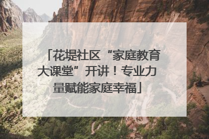 花堤社区“家庭教育大课堂”开讲！专业力量赋能家庭幸福