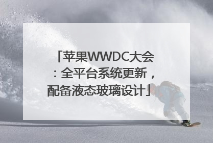 苹果WWDC大会：全平台系统更新，配备液态玻璃设计