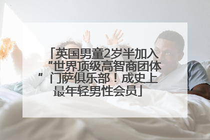 英国男童2岁半加入“世界顶级高智商团体”门萨俱乐部！成史上最年轻男性会员