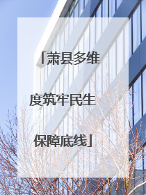 萧县多维度筑牢民生保障底线