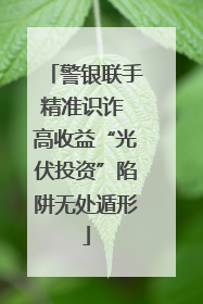 警银联手精准识诈 高收益“光伏投资”陷阱无处遁形