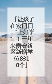 让孩子在家门口“上好学”！三年来贵安新区新增学位8310个