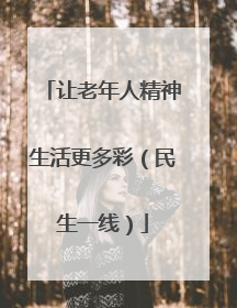 让老年人精神生活更多彩（民生一线）