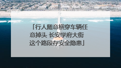 行人随意横穿车辆任意掉头 长安学府大街这个路段存安全隐患