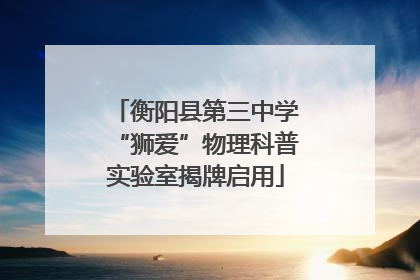 衡阳县第三中学“狮爱”物理科普实验室揭牌启用