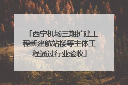 西宁机场三期扩建工程新建航站楼等主体工程通过行业验收