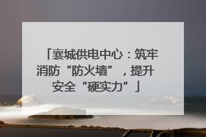 襄城供电中心：筑牢消防“防火墙”，提升安全“硬实力”