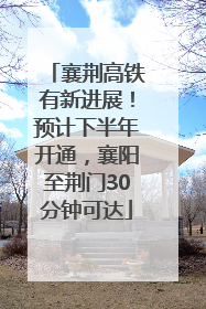 襄荆高铁有新进展！预计下半年开通，襄阳至荆门30分钟可达