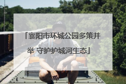 襄阳市环城公园多策并举 守护护城河生态