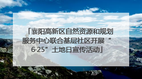 襄阳高新区自然资源和规划服务中心联合基层社区开展“6·25”土地日宣传活动