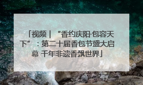 视频｜“香约庆阳·包容天下”：第二十届香包节盛大启幕 千年非遗香飘世界