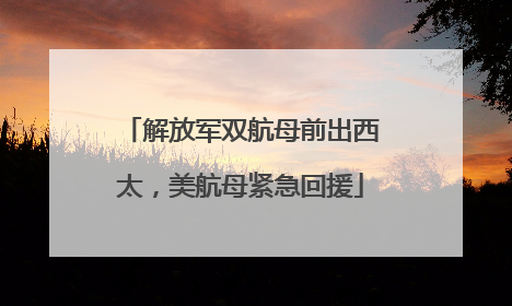 解放军双航母前出西太，美航母紧急回援