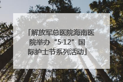 解放军总医院海南医院举办“5·12”国际护士节系列活动