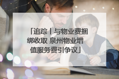 追踪丨与物业费捆绑收取 泉州物业增值服务费引争议