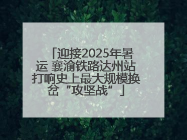 迎接2025年暑运 襄渝铁路达州站打响史上最大规模换岔“攻坚战”