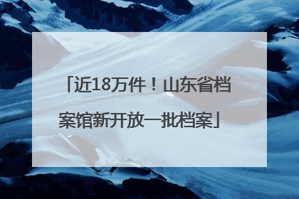 近18万件！山东省档案馆新开放一批档案