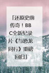 还原史前传奇！BBC全新纪录片《与恐龙同行》重磅回归