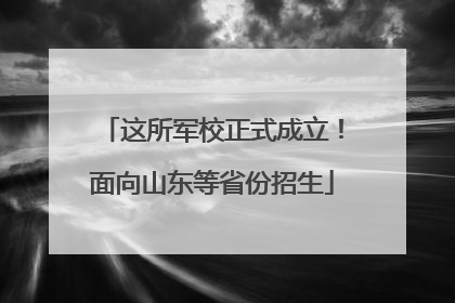这所军校正式成立！面向山东等省份招生