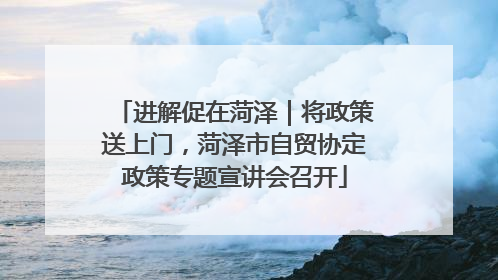 进解促在菏泽｜将政策送上门，菏泽市自贸协定政策专题宣讲会召开