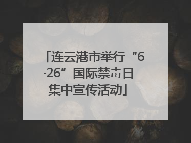 连云港市举行“6·26”国际禁毒日集中宣传活动