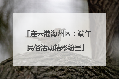 连云港海州区：端午民俗活动精彩纷呈