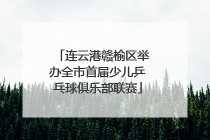 连云港赣榆区举办全市首届少儿乒乓球俱乐部联赛