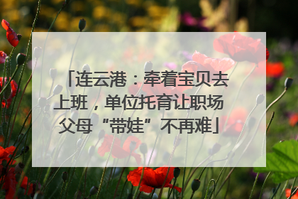 连云港：牵着宝贝去上班，单位托育让职场父母“带娃”不再难