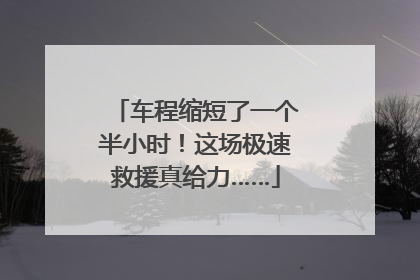 车程缩短了一个半小时！这场极速救援真给力……