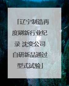辽宁制造再度刷新行业纪录 沈变公司自研新品通过型式试验