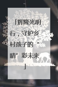 辉隆光明行，守护乡村孩子的“睛”彩未来