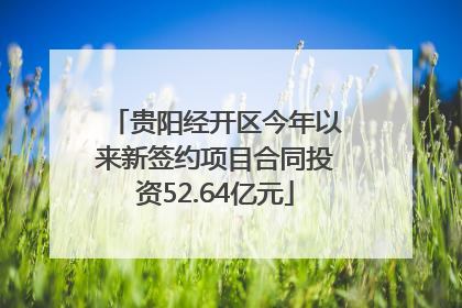贵阳经开区今年以来新签约项目合同投资52.64亿元