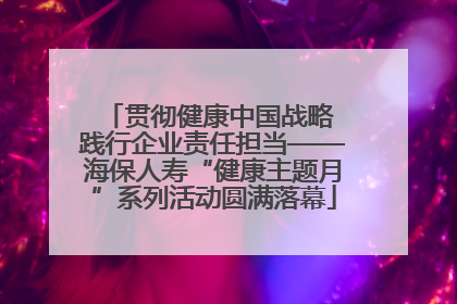 贯彻健康中国战略 践行企业责任担当——海保人寿“健康主题月”系列活动圆满落幕