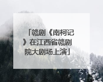赣剧《南柯记》在江西省赣剧院大剧场上演