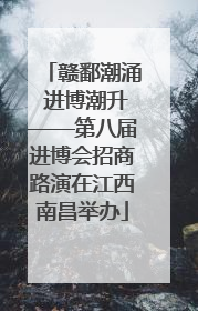 赣鄱潮涌 进博潮升——第八届进博会招商路演在江西南昌举办