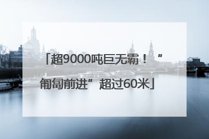 超9000吨巨无霸！“匍匐前进”超过60米