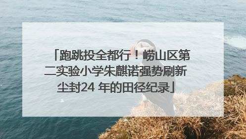 跑跳投全都行！崂山区第二实验小学朱麒诺强势刷新尘封24 年的田径纪录