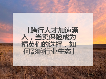 跨行人才加速涌入，当卖保险成为精英们的选择，如何影响行业生态