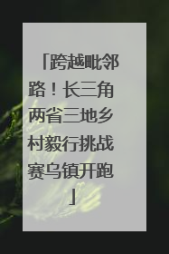 跨越毗邻路！长三角两省三地乡村毅行挑战赛乌镇开跑