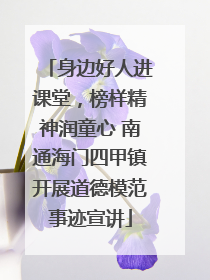 身边好人进课堂，榜样精神润童心 南通海门四甲镇开展道德模范事迹宣讲