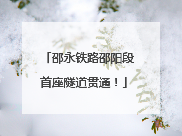 邵永铁路邵阳段首座隧道贯通！