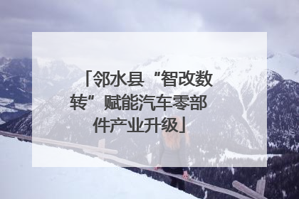 邻水县“智改数转”赋能汽车零部件产业升级