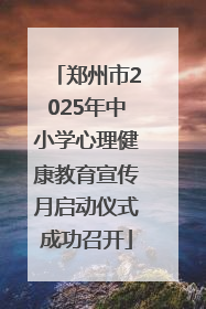 郑州市2025年中小学心理健康教育宣传月启动仪式成功召开